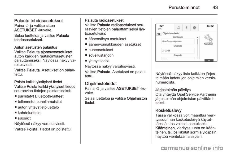 OPEL INSIGNIA 2015.5  Infotainment-ohjekirja (in Finnish) Perustoiminnot43
Palauta tehdasasetuksetPaina  ; ja valitse sitten
ASETUKSET  -kuvake.
Selaa luetteloa ja valitse  Palauta
tehdasasetukset .
Auton asetusten palautus
Valitse  Palauta ajoneuvoasetukset