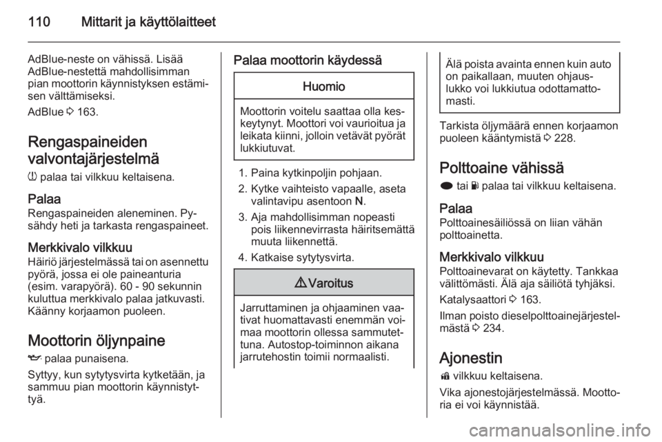 OPEL INSIGNIA 2015.5  Ohjekirja (in Finnish) 110Mittarit ja käyttölaitteet
AdBlue-neste on vähissä. Lisää
AdBlue-nestettä mahdollisimman
pian moottorin käynnistyksen estämi‐ sen välttämiseksi.
AdBlue  3 163.
Rengaspaineiden
valvonta