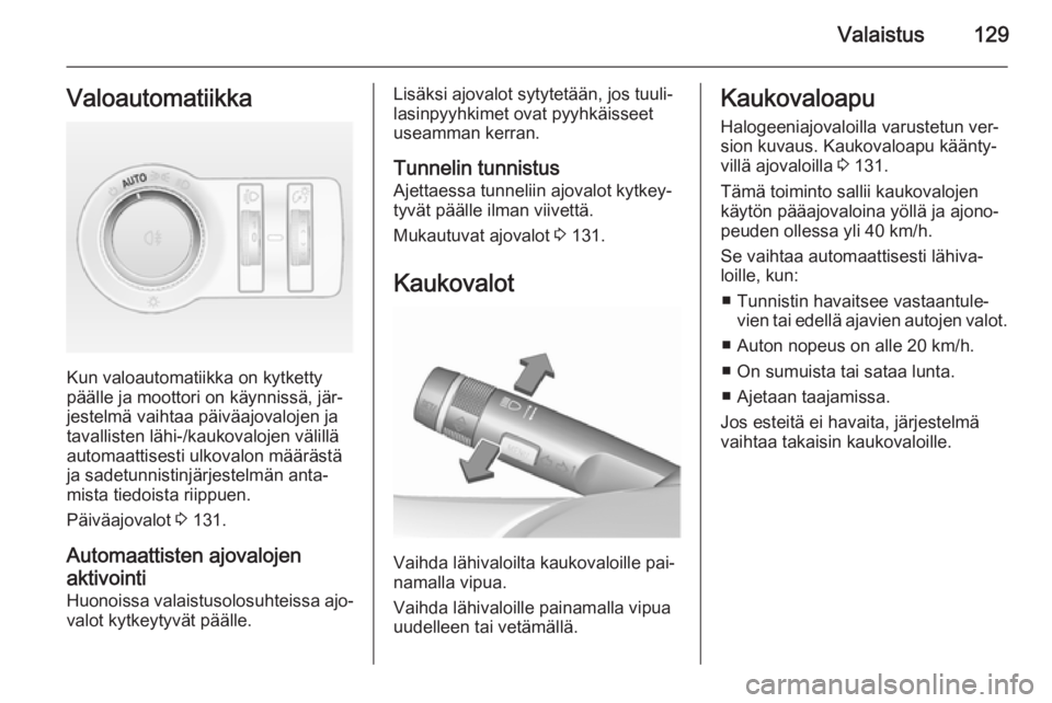 OPEL INSIGNIA 2015.5  Ohjekirja (in Finnish) Valaistus129Valoautomatiikka
Kun valoautomatiikka on kytketty
päälle ja moottori on käynnissä, jär‐
jestelmä vaihtaa päiväajovalojen ja tavallisten lähi-/kaukovalojen välillä
automaattise