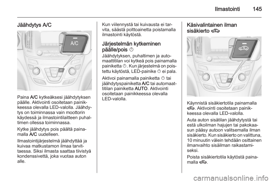 OPEL INSIGNIA 2015.5  Ohjekirja (in Finnish) Ilmastointi145
Jäähdytys A/C
Paina A/C kytkeäksesi jäähdytyksen
päälle. Aktivointi osoitetaan painik‐
keessa olevalla LED-valolla. Jäähdy‐
tys on toiminnassa vain moottorin
käydessä ja 