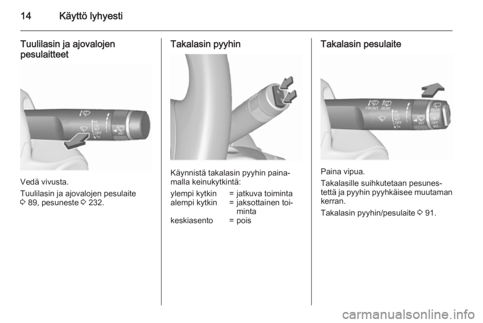 OPEL INSIGNIA 2015.5  Ohjekirja (in Finnish) 14Käyttö lyhyesti
Tuulilasin ja ajovalojen
pesulaitteet
Vedä vivusta.
Tuulilasin ja ajovalojen pesulaite
3  89, pesuneste  3 232.
Takalasin pyyhin
Käynnistä takalasin pyyhin paina‐
malla keinuk