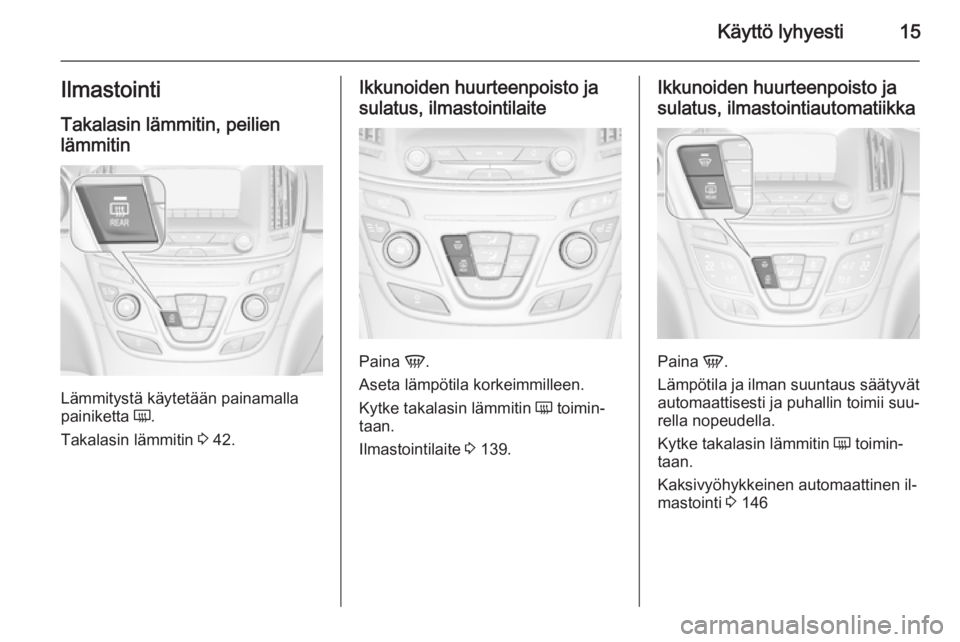 OPEL INSIGNIA 2015.5  Ohjekirja (in Finnish) Käyttö lyhyesti15IlmastointiTakalasin lämmitin, peilien
lämmitin
Lämmitystä käytetään painamalla
painiketta  Ü.
Takalasin lämmitin  3 42.
Ikkunoiden huurteenpoisto ja
sulatus, ilmastointila