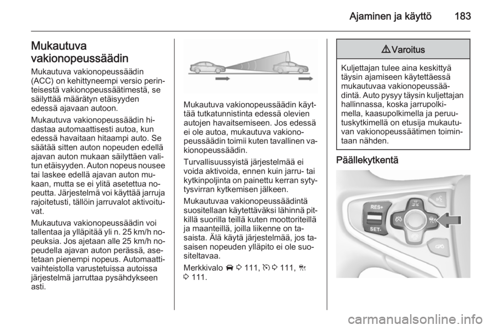 OPEL INSIGNIA 2015.5  Ohjekirja (in Finnish) Ajaminen ja käyttö183Mukautuva
vakionopeussäädin
Mukautuva vakionopeussäädin
(ACC)  on kehittyneempi versio perin‐
teisestä vakionopeussäätimestä, se
säilyttää määrätyn etäisyyden
e