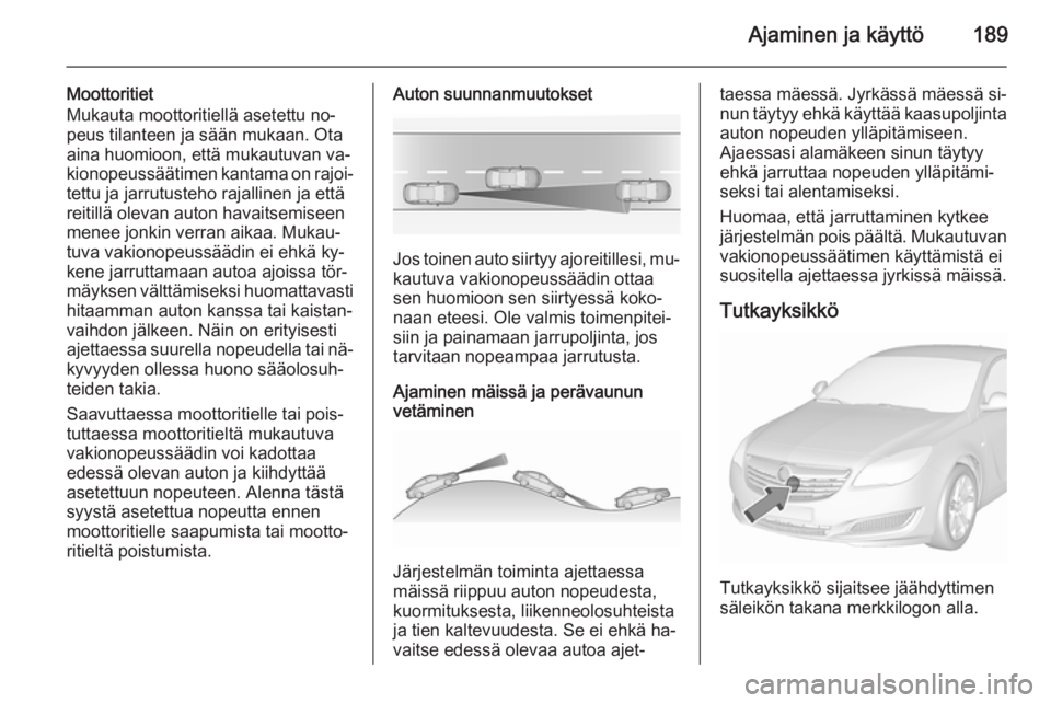 OPEL INSIGNIA 2015.5  Ohjekirja (in Finnish) Ajaminen ja käyttö189
Moottoritiet
Mukauta moottoritiellä asetettu no‐
peus tilanteen ja sään mukaan. Ota
aina huomioon, että mukautuvan va‐
kionopeussäätimen kantama on rajoi‐ tettu ja 