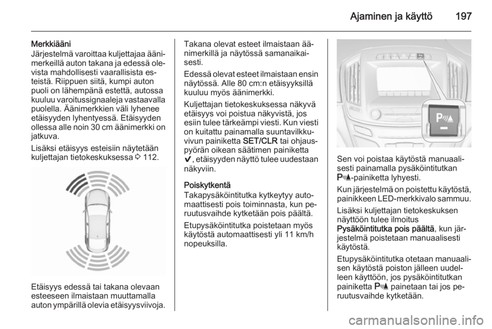 OPEL INSIGNIA 2015.5  Ohjekirja (in Finnish) Ajaminen ja käyttö197
Merkkiääni
Järjestelmä varoittaa kuljettajaa ääni‐
merkeillä auton takana ja edessä ole‐ vista mahdollisesti vaarallisista es‐
teistä. Riippuen siitä, kumpi aut