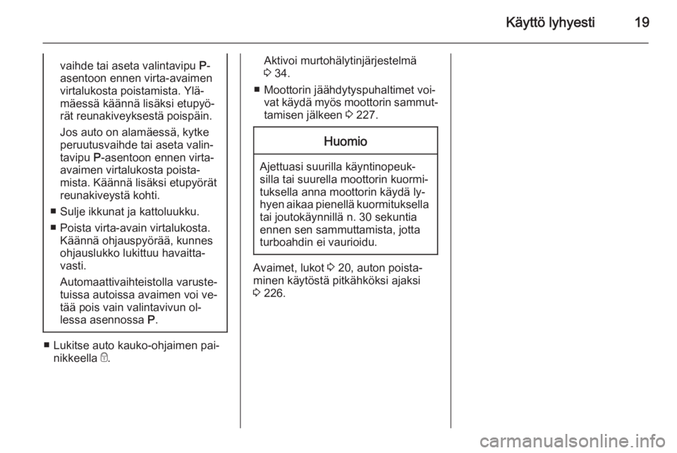 OPEL INSIGNIA 2015.5  Ohjekirja (in Finnish) Käyttö lyhyesti19vaihde tai aseta valintavipu P-
asentoon ennen virta-avaimen
virtalukosta poistamista. Ylä‐
mäessä käännä lisäksi etupyö‐
rät reunakiveyksestä poispäin.
Jos auto on a