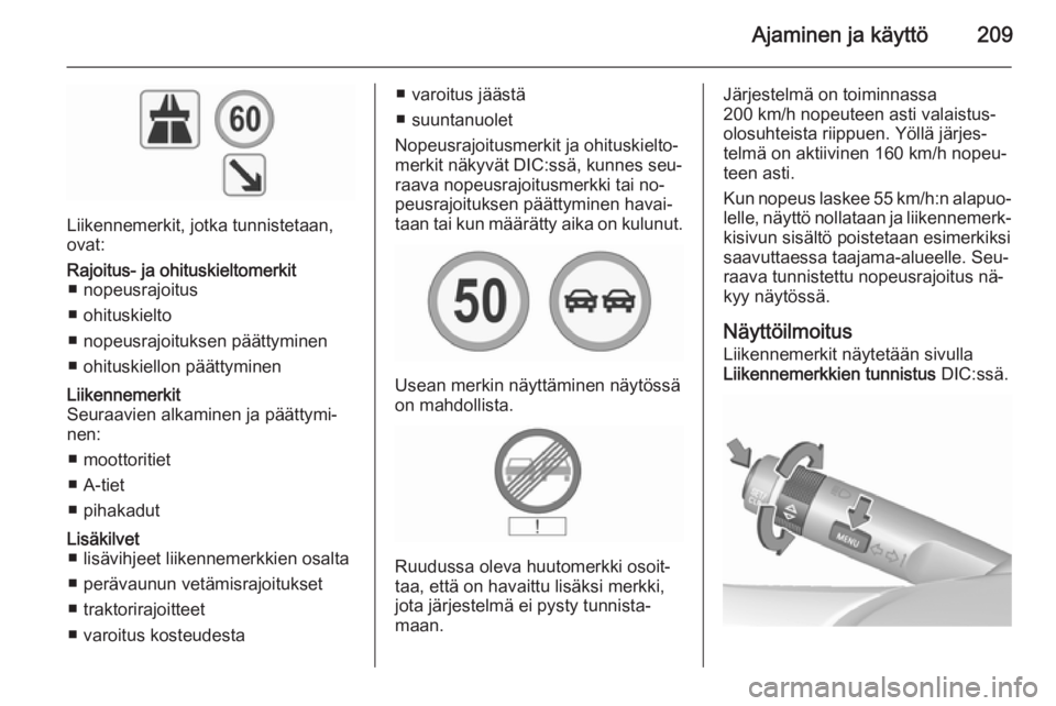 OPEL INSIGNIA 2015.5  Ohjekirja (in Finnish) Ajaminen ja käyttö209
Liikennemerkit, jotka tunnistetaan,
ovat:
Rajoitus- ja ohituskieltomerkit ■ nopeusrajoitus
■ ohituskielto
■ nopeusrajoituksen päättyminen
■ ohituskiellon päättymine