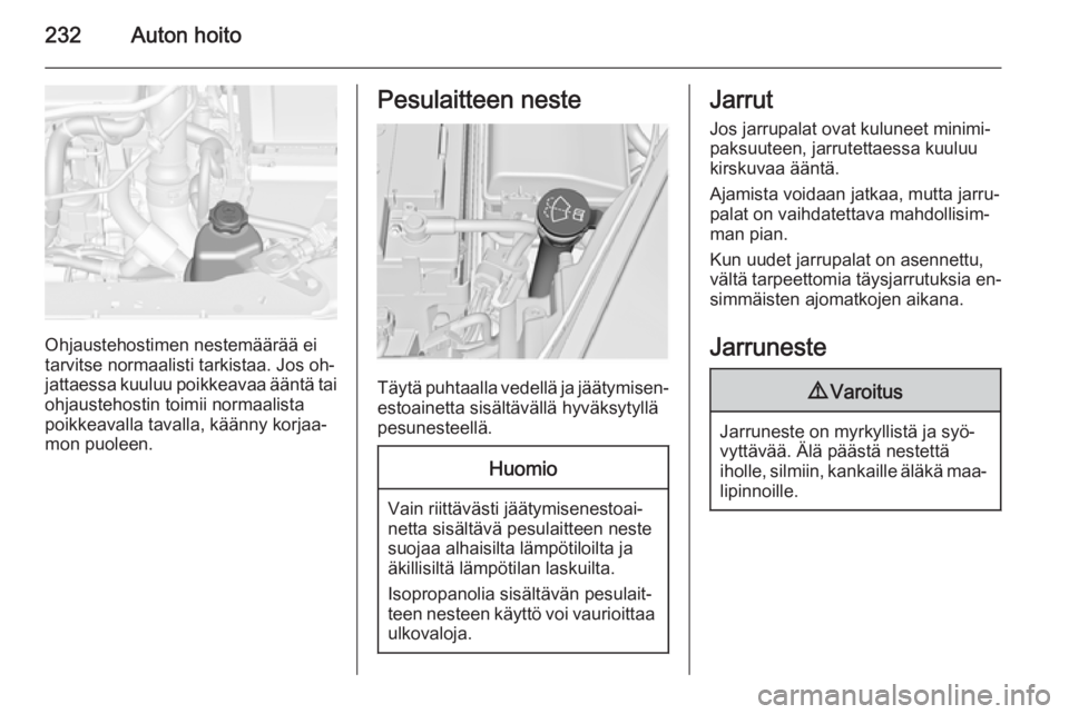 OPEL INSIGNIA 2015.5  Ohjekirja (in Finnish) 232Auton hoito
Ohjaustehostimen nestemäärää ei
tarvitse normaalisti tarkistaa. Jos oh‐
jattaessa kuuluu poikkeavaa ääntä tai
ohjaustehostin toimii normaalista
poikkeavalla tavalla, käänny k