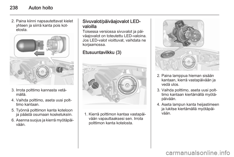 OPEL INSIGNIA 2015.5  Ohjekirja (in Finnish) 238Auton hoito
2. Paina kiinni napsautettavat kieletyhteen ja siirrä kanta pois kot‐
elosta.
3. Irrota polttimo kannasta vetä‐ mällä.
4. Vaihda polttimo, aseta uusi polt‐ timo kantaan.
5. Ty