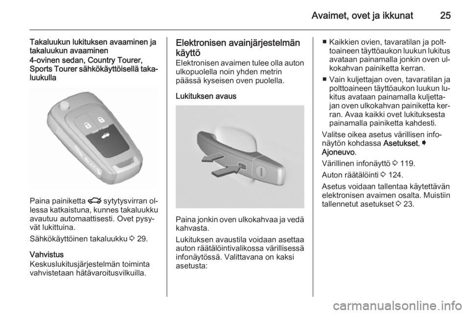 OPEL INSIGNIA 2015.5  Ohjekirja (in Finnish) Avaimet, ovet ja ikkunat25
Takaluukun lukituksen avaaminen ja
takaluukun avaaminen4-ovinen sedan, Country Tourer,
Sports Tourer sähkökäyttöisellä taka‐
luukulla
Paina painiketta  x sytytysvirra