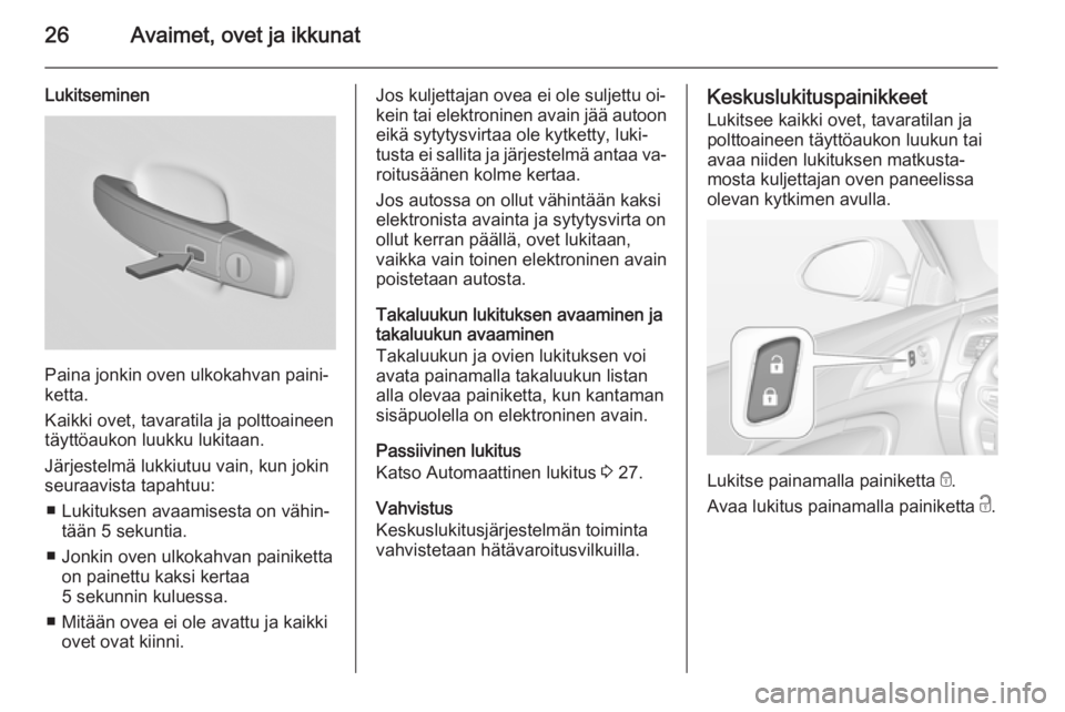 OPEL INSIGNIA 2015.5  Ohjekirja (in Finnish) 26Avaimet, ovet ja ikkunat
Lukitseminen
Paina jonkin oven ulkokahvan paini‐
ketta.
Kaikki ovet, tavaratila ja polttoaineen
täyttöaukon luukku lukitaan.
Järjestelmä lukkiutuu vain, kun jokin seur