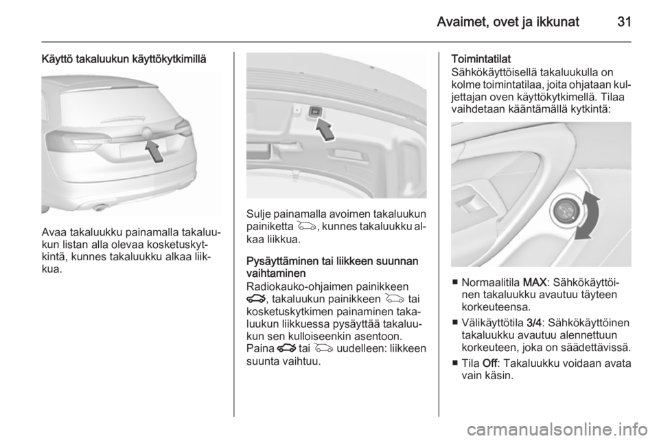 OPEL INSIGNIA 2015.5  Ohjekirja (in Finnish) Avaimet, ovet ja ikkunat31
Käyttö takaluukun käyttökytkimillä
Avaa takaluukku painamalla takaluu‐
kun listan alla olevaa kosketuskyt‐
kintä, kunnes takaluukku alkaa liik‐
kua.
Sulje painam