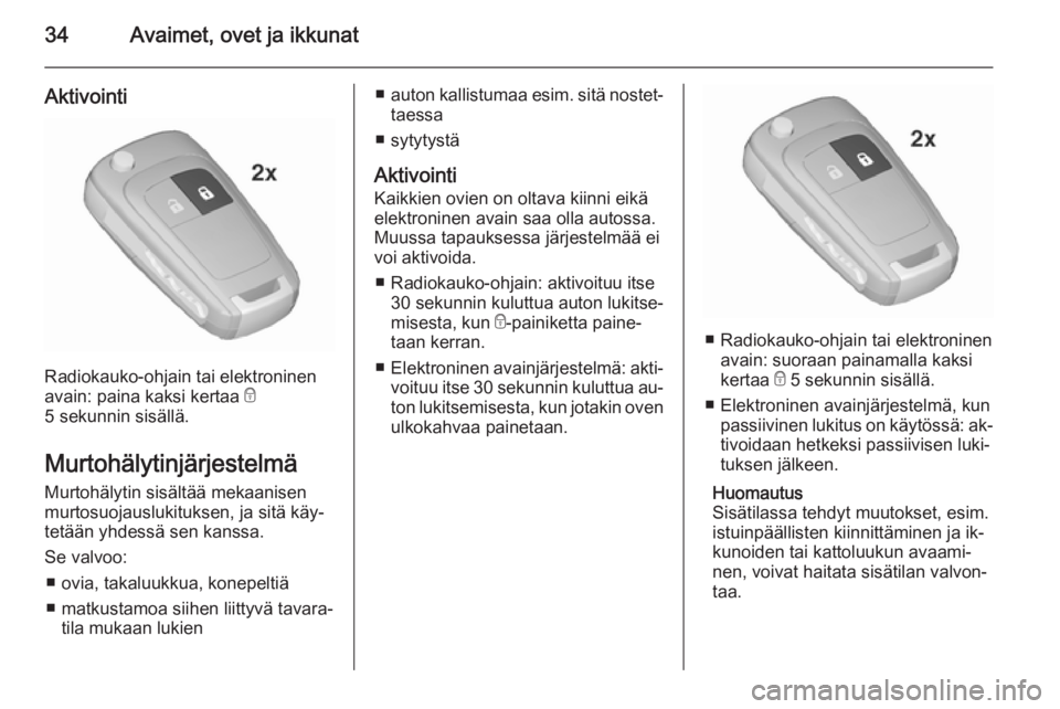 OPEL INSIGNIA 2015.5  Ohjekirja (in Finnish) 34Avaimet, ovet ja ikkunat
Aktivointi
Radiokauko-ohjain tai elektroninen
avain: paina kaksi kertaa  e
5 sekunnin sisällä.
Murtohälytinjärjestelmä
Murtohälytin sisältää mekaanisen
murtosuojaus