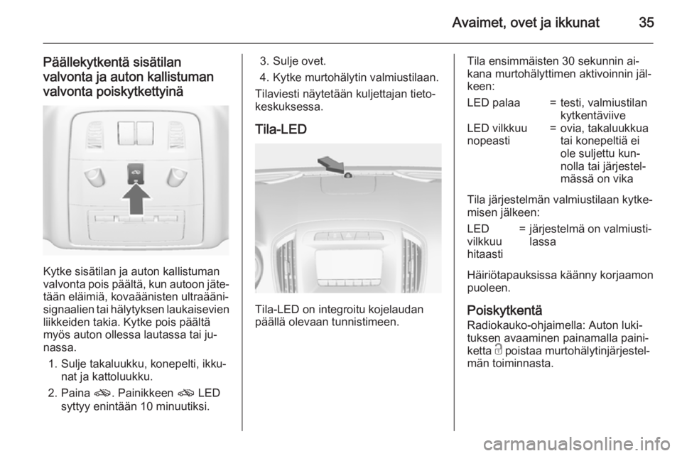 OPEL INSIGNIA 2015.5  Ohjekirja (in Finnish) Avaimet, ovet ja ikkunat35
Päällekytkentä sisätilan
valvonta ja auton kallistuman
valvonta poiskytkettyinä
Kytke sisätilan ja auton kallistuman
valvonta pois päältä, kun autoon jäte‐ tää
