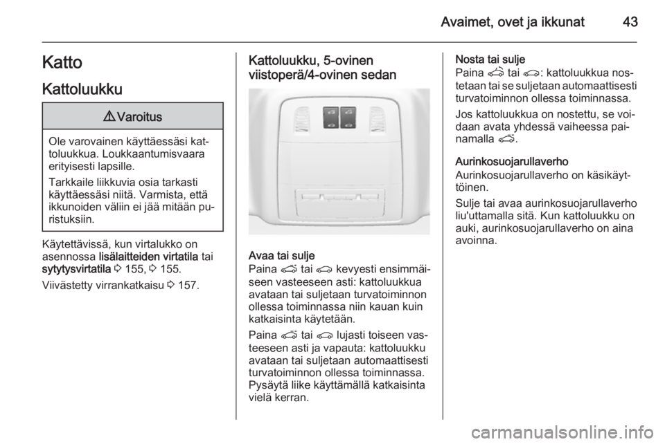 OPEL INSIGNIA 2015.5  Ohjekirja (in Finnish) Avaimet, ovet ja ikkunat43Katto
Kattoluukku9 Varoitus
Ole varovainen käyttäessäsi kat‐
toluukkua. Loukkaantumisvaara
erityisesti lapsille.
Tarkkaile liikkuvia osia tarkasti
käyttäessäsi niitä