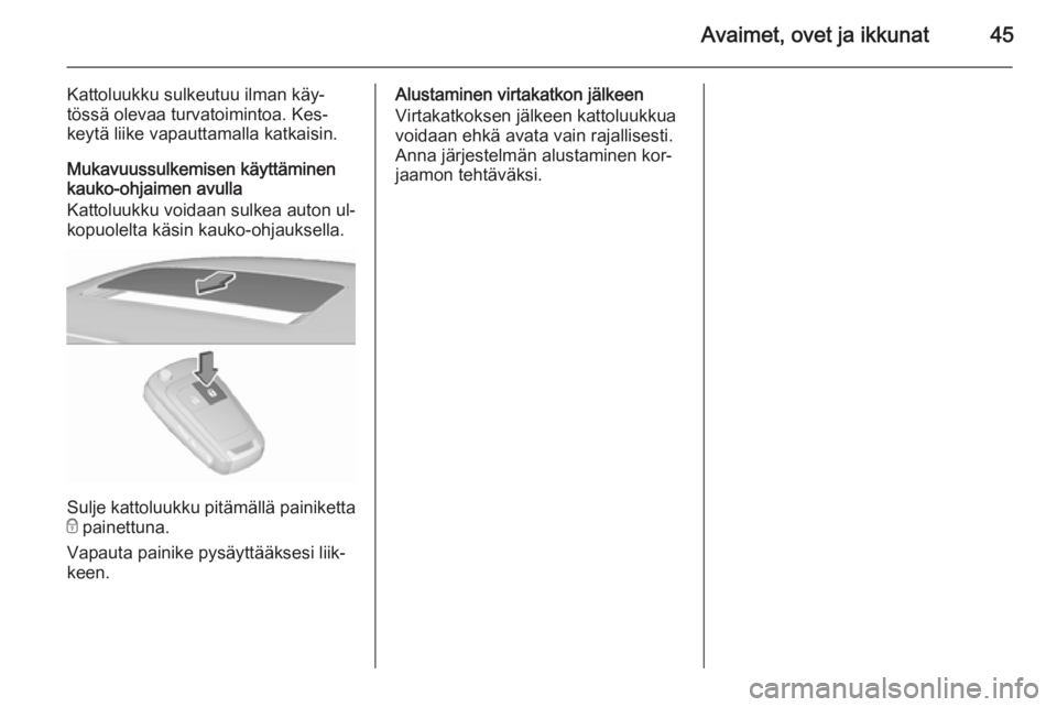 OPEL INSIGNIA 2015.5  Ohjekirja (in Finnish) Avaimet, ovet ja ikkunat45
Kattoluukku sulkeutuu ilman käy‐
tössä olevaa turvatoimintoa. Kes‐
keytä liike vapauttamalla katkaisin.
Mukavuussulkemisen käyttäminen
kauko-ohjaimen avulla
Kattol