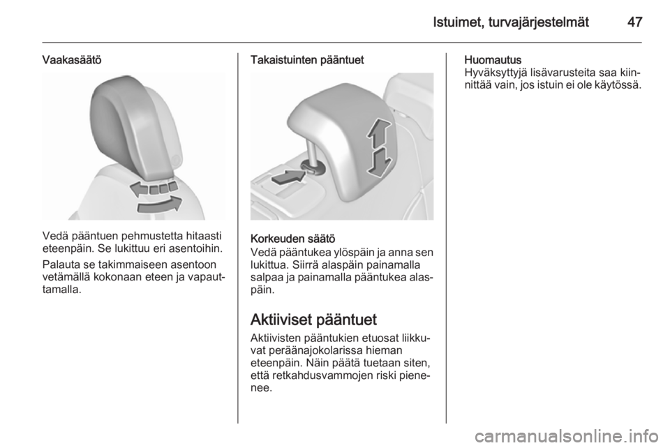 OPEL INSIGNIA 2015.5  Ohjekirja (in Finnish) Istuimet, turvajärjestelmät47
Vaakasäätö
Vedä pääntuen pehmustetta hitaasti
eteenpäin. Se lukittuu eri asentoihin.
Palauta se takimmaiseen asentoon
vetämällä kokonaan eteen ja vapaut‐
ta