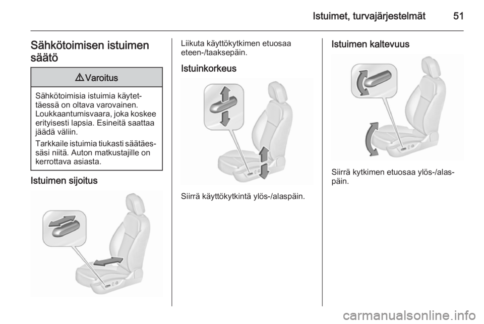 OPEL INSIGNIA 2015.5  Ohjekirja (in Finnish) Istuimet, turvajärjestelmät51Sähkötoimisen istuimen
säätö9 Varoitus
Sähkötoimisia istuimia käytet‐
täessä on oltava varovainen.
Loukkaantumisvaara, joka koskee erityisesti lapsia. Esinei