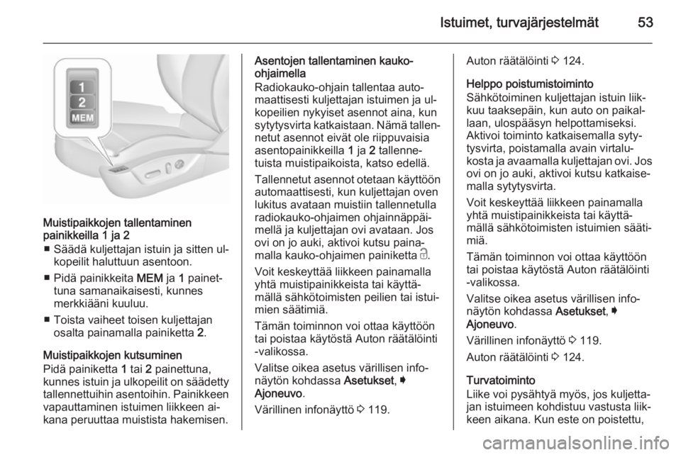 OPEL INSIGNIA 2015.5  Ohjekirja (in Finnish) Istuimet, turvajärjestelmät53
Muistipaikkojen tallentaminen
painikkeilla 1 ja 2
■ Säädä kuljettajan istuin ja sitten ul‐ kopeilit haluttuun asentoon.
■ Pidä painikkeita  MEM ja 1 painet‐