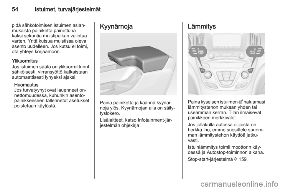 OPEL INSIGNIA 2015.5  Ohjekirja (in Finnish) 54Istuimet, turvajärjestelmät
pidä sähkötoimisen istuimen asian‐
mukaista painiketta painettuna
kaksi sekuntia muistipaikan valintaa
varten. Yritä kutsua muistissa oleva
asento uudelleen. Jos 