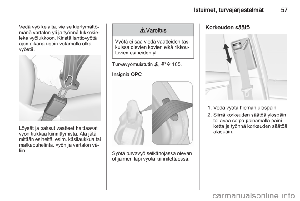 OPEL INSIGNIA 2015.5  Ohjekirja (in Finnish) Istuimet, turvajärjestelmät57
Vedä vyö kelalta, vie se kiertymättö‐
mänä vartalon yli ja työnnä lukkokie‐
leke vyölukkoon. Kiristä lantiovyötä
ajon aikana usein vetämällä olka‐
