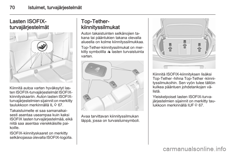 OPEL INSIGNIA 2015.5  Ohjekirja (in Finnish) 70Istuimet, turvajärjestelmätLasten ISOFIX-
turvajärjestelmät
Kiinnitä autoa varten hyväksytyt las‐
ten  ISOFIX -turvajärjestelmät  ISOFIX-
kiinnityskaariin. Auton lasten  ISOFIX-
turvajärj