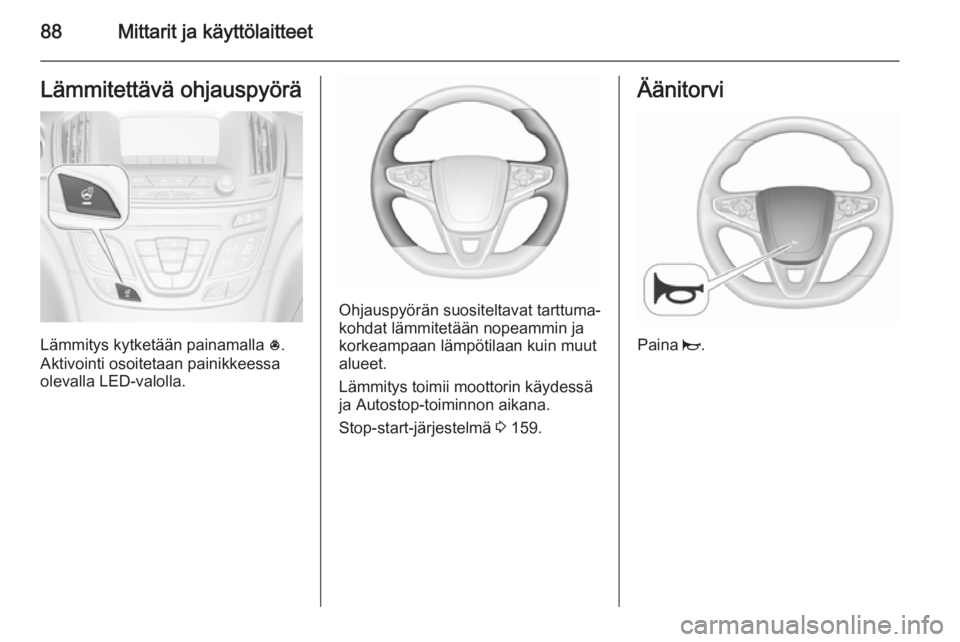 OPEL INSIGNIA 2015.5  Ohjekirja (in Finnish) 88Mittarit ja käyttölaitteetLämmitettävä ohjauspyörä
Lämmitys kytketään painamalla *.
Aktivointi osoitetaan painikkeessa olevalla LED-valolla.
Ohjauspyörän suositeltavat tarttuma‐
kohdat