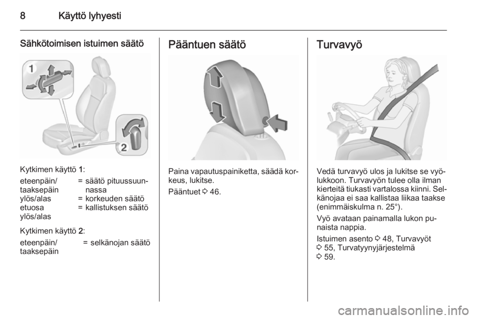 OPEL INSIGNIA 2015.5  Ohjekirja (in Finnish) 8Käyttö lyhyesti
Sähkötoimisen istuimen säätö
Kytkimen käyttö 1:
eteenpäin/
taaksepäin=säätö pituussuun‐
nassaylös/alas=korkeuden säätöetuosa
ylös/alas=kallistuksen säätö
Kytki