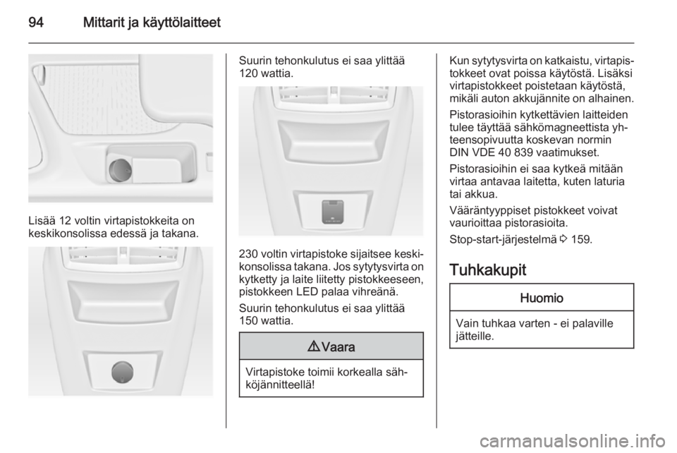 OPEL INSIGNIA 2015.5  Ohjekirja (in Finnish) 94Mittarit ja käyttölaitteet
Lisää 12 voltin virtapistokkeita on
keskikonsolissa edessä ja takana.
Suurin tehonkulutus ei saa ylittää
120 wattia.
230 voltin  virtapistoke sijaitsee keski‐
kon