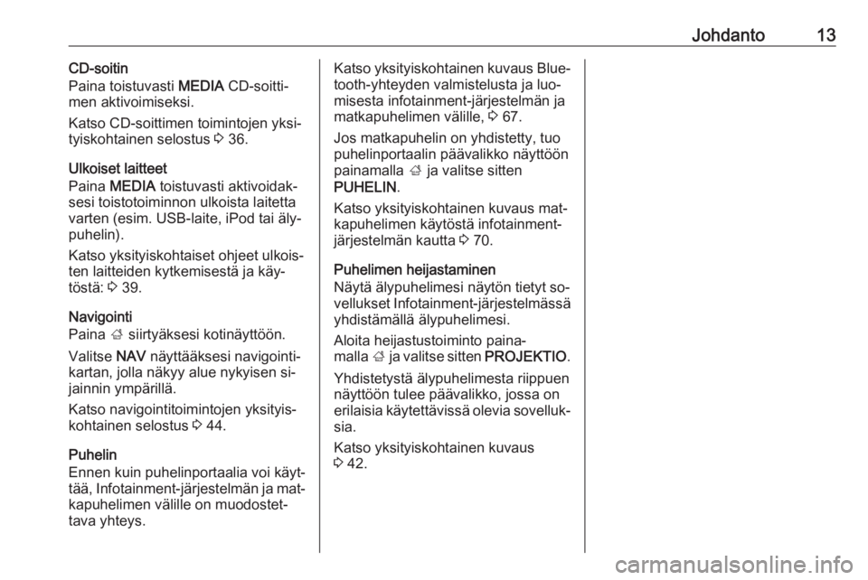 OPEL INSIGNIA 2016  Infotainment-ohjekirja (in Finnish) Johdanto13CD-soitin
Paina toistuvasti  MEDIA CD-soitti‐
men aktivoimiseksi.
Katso CD-soittimen toimintojen yksi‐ tyiskohtainen selostus  3 36.
Ulkoiset laitteet
Paina  MEDIA  toistuvasti aktivoida