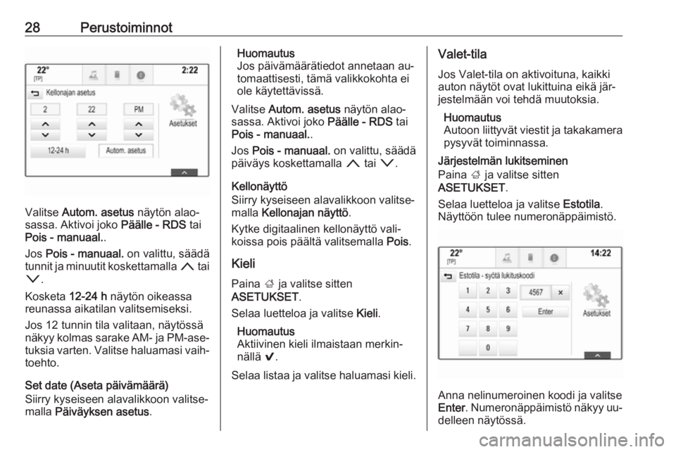 OPEL INSIGNIA 2016  Infotainment-ohjekirja (in Finnish) 28Perustoiminnot
Valitse Autom. asetus  näytön alao‐
sassa. Aktivoi joko  Päälle - RDS tai
Pois - manuaal. .
Jos  Pois - manuaal.  on valittu, säädä
tunnit ja minuutit koskettamalla  n tai
o 
