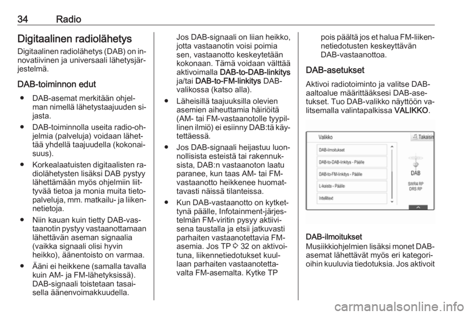 OPEL INSIGNIA 2016  Infotainment-ohjekirja (in Finnish) 34RadioDigitaalinen radiolähetys
Digitaalinen radiolähetys (DAB) on in‐
novatiivinen ja universaali lähetysjär‐
jestelmä.
DAB-toiminnon edut ● DAB-asemat merkitään ohjel‐ man nimellä l