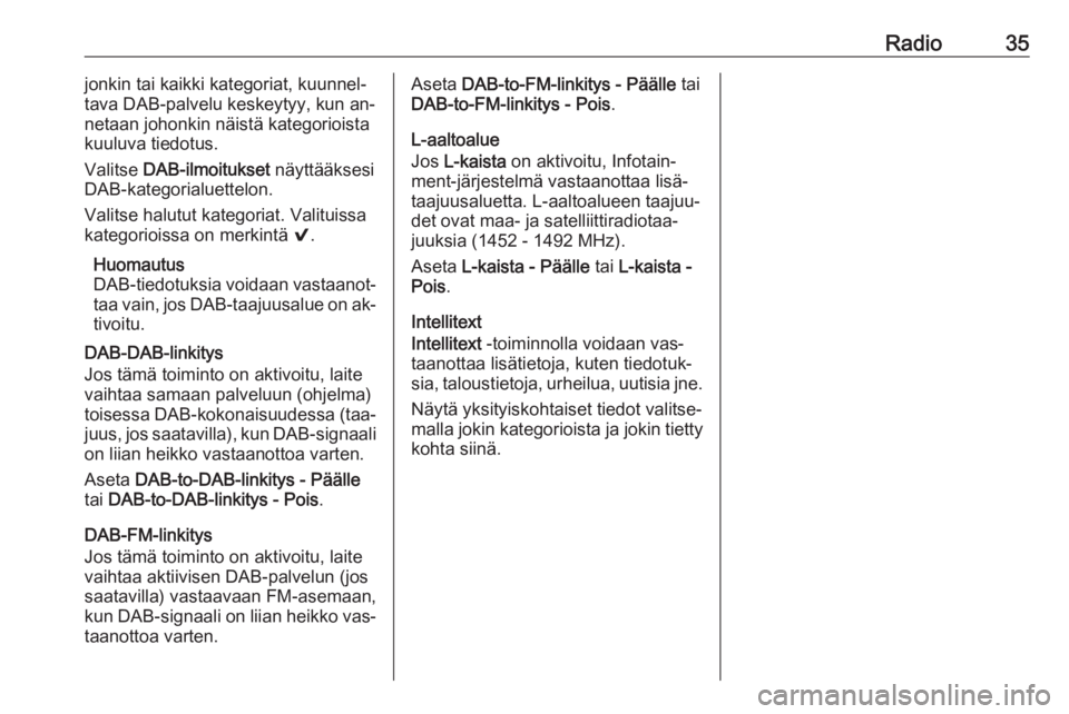 OPEL INSIGNIA 2016  Infotainment-ohjekirja (in Finnish) Radio35jonkin tai kaikki kategoriat, kuunnel‐
tava DAB-palvelu keskeytyy, kun an‐
netaan johonkin näistä kategorioista
kuuluva tiedotus.
Valitse  DAB-ilmoitukset  näyttääksesi
DAB-kategorialu