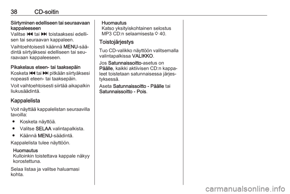 OPEL INSIGNIA 2016  Infotainment-ohjekirja (in Finnish) 38CD-soitinSiirtyminen edelliseen tai seuraavaan
kappaleeseen
Valitse  t tai  v toistaaksesi edelli‐
sen tai seuraavan kappaleen.
Vaihtoehtoisesti käännä  MENU-sää‐
dintä siirtyäksesi edell