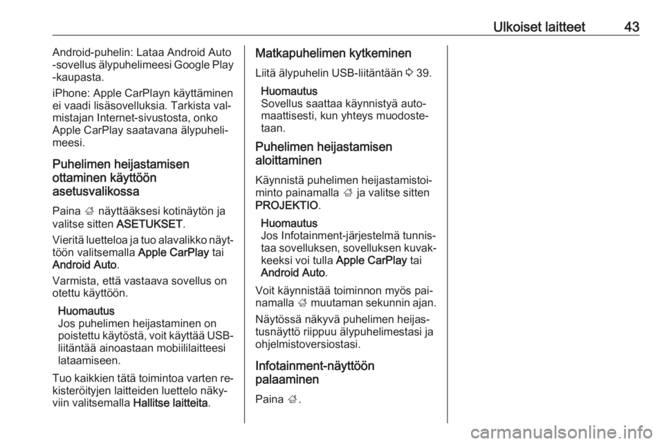 OPEL INSIGNIA 2016 Infotainment-ohjekirja (in Finnish) Ulkoiset laitteet43Android-puhelin: Lataa Android Auto
-sovellus älypuhelimeesi Google Play
-kaupasta.
iPhone: Apple CarPlayn käyttäminen
ei vaadi lisäsovelluksia. Tarkista val‐
mistajan Interne OPEL INSIGNIA 2016 Infotainment-ohjekirja (in Finnish) Ulkoiset laitteet43Android-puhelin: Lataa Android Auto
-sovellus älypuhelimeesi Google Play
-kaupasta.
iPhone: Apple CarPlayn käyttäminen
ei vaadi lisäsovelluksia. Tarkista val‐
mistajan Interne