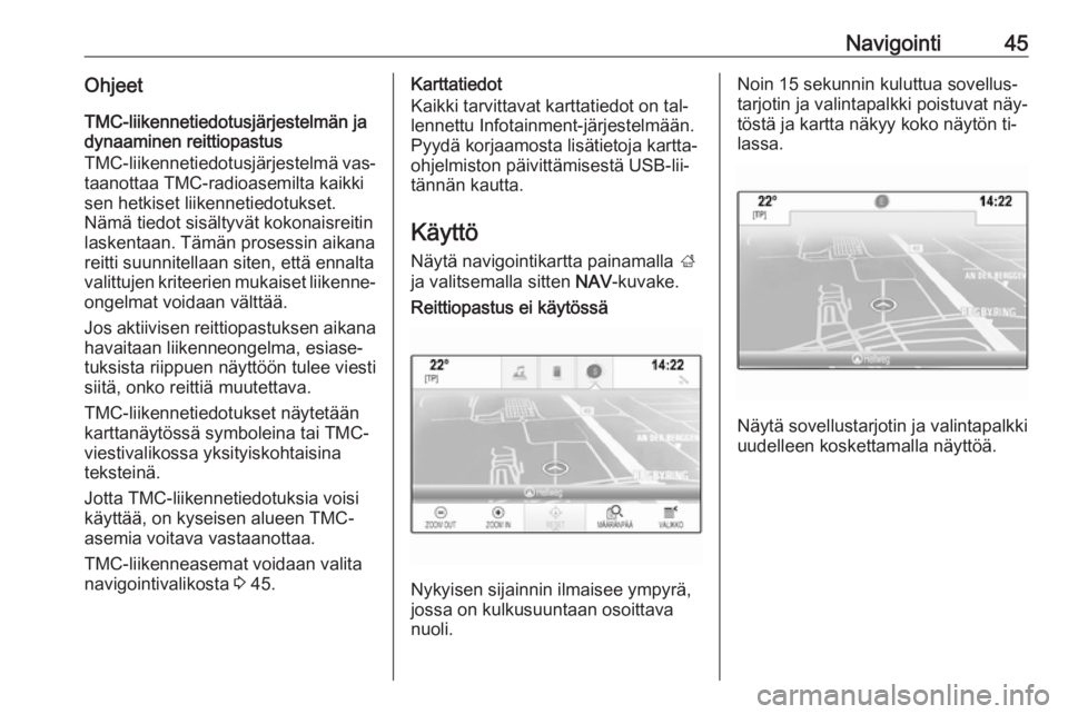 OPEL INSIGNIA 2016  Infotainment-ohjekirja (in Finnish) Navigointi45OhjeetTMC‑liikennetiedotusjärjestelmän ja
dynaaminen reittiopastus
TMC-liikennetiedotusjärjestelmä vas‐ taanottaa TMC-radioasemilta kaikki
sen hetkiset liikennetiedotukset.
Nämä 