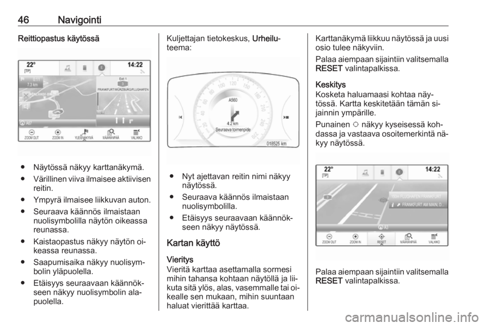 OPEL INSIGNIA 2016  Infotainment-ohjekirja (in Finnish) 46NavigointiReittiopastus käytössä
● Näytössä näkyy karttanäkymä.
● Värillinen viiva ilmaisee aktiivisen
reitin.
● Ympyrä ilmaisee liikkuvan auton.
● Seuraava käännös ilmaistaan 