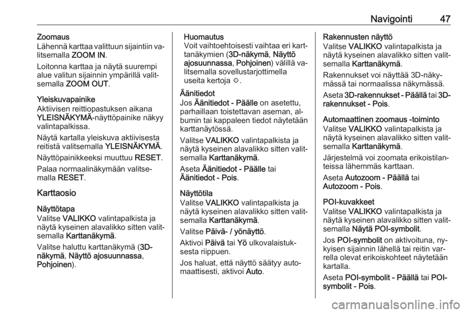 OPEL INSIGNIA 2016  Infotainment-ohjekirja (in Finnish) Navigointi47Zoomaus
Lähennä karttaa valittuun sijaintiin va‐
litsemalla  ZOOM IN.
Loitonna karttaa ja näytä suurempi alue valitun sijainnin ympärillä valit‐
semalla  ZOOM OUT .
Yleiskuvapain
