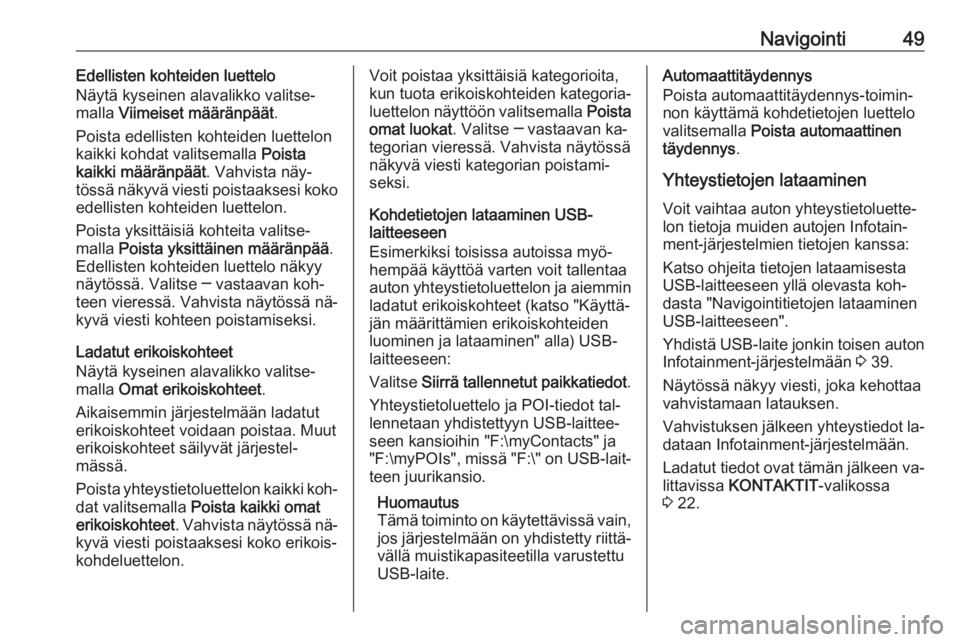OPEL INSIGNIA 2016  Infotainment-ohjekirja (in Finnish) Navigointi49Edellisten kohteiden luettelo
Näytä kyseinen alavalikko valitse‐
malla  Viimeiset määränpäät .
Poista edellisten kohteiden luettelon
kaikki kohdat valitsemalla  Poista
kaikki mä�