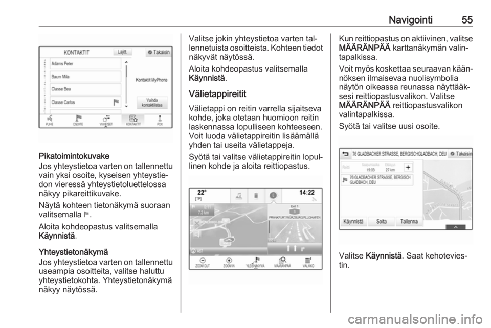 OPEL INSIGNIA 2016  Infotainment-ohjekirja (in Finnish) Navigointi55
Pikatoimintokuvake
Jos yhteystietoa varten on tallennettu
vain yksi osoite, kyseisen yhteystie‐
don vieressä yhteystietoluettelossa
näkyy pikareittikuvake.
Näytä kohteen tietonäkym