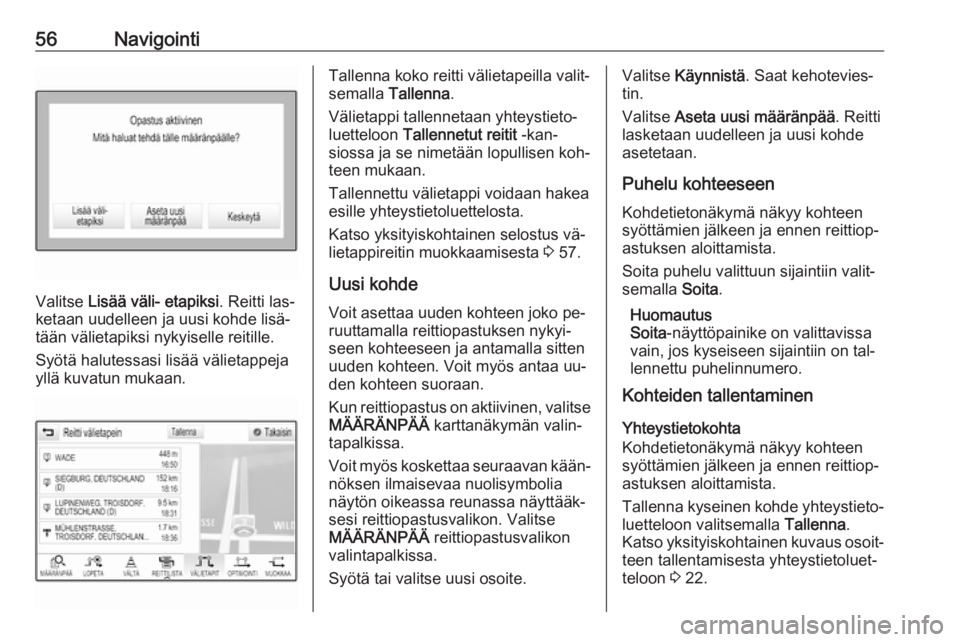 OPEL INSIGNIA 2016  Infotainment-ohjekirja (in Finnish) 56Navigointi
Valitse Lisää väli- etapiksi . Reitti las‐
ketaan uudelleen ja uusi kohde lisä‐
tään välietapiksi nykyiselle reitille.
Syötä halutessasi lisää välietappeja
yllä kuvatun m