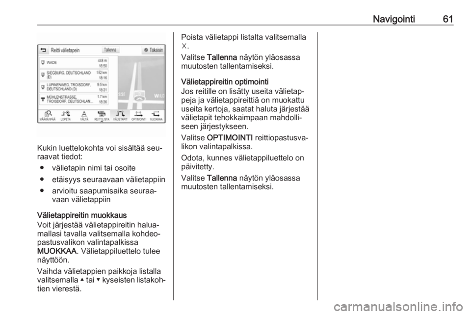OPEL INSIGNIA 2016  Infotainment-ohjekirja (in Finnish) Navigointi61
Kukin luettelokohta voi sisältää seu‐
raavat tiedot:
● välietapin nimi tai osoite
● etäisyys seuraavaan välietappiin
● arvioitu saapumisaika seuraa‐ vaan välietappiin
Vä