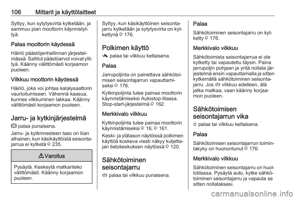OPEL INSIGNIA 2016  Ohjekirja (in Finnish) 106Mittarit ja käyttölaitteetSyttyy, kun sytytysvirta kytketään, ja
sammuu pian moottorin käynnistyt‐
tyä.
Palaa moottorin käydessä Häiriö päästöjenhallinnan järjestel‐
mässä. Sall