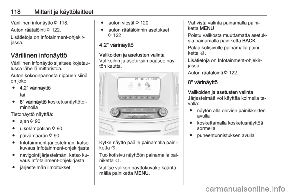 OPEL INSIGNIA 2016  Ohjekirja (in Finnish) 118Mittarit ja käyttölaitteetVärillinen infonäyttö 3 118.
Auton räätälöinti  3 122.
Lisätietoja on Infotainment-ohjekir‐
jassa.
Värillinen infonäyttö Värillinen infonäyttö sijaitsee 