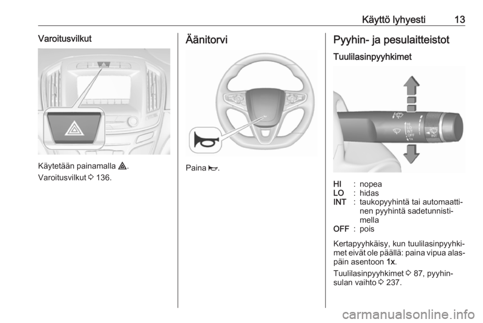 OPEL INSIGNIA 2016  Ohjekirja (in Finnish) Käyttö lyhyesti13Varoitusvilkut
Käytetään painamalla ¨.
Varoitusvilkut  3 136.
Äänitorvi
Paina  j.
Pyyhin- ja pesulaitteistot
TuulilasinpyyhkimetHI:nopeaLO:hidasINT:taukopyyhintä tai automaat