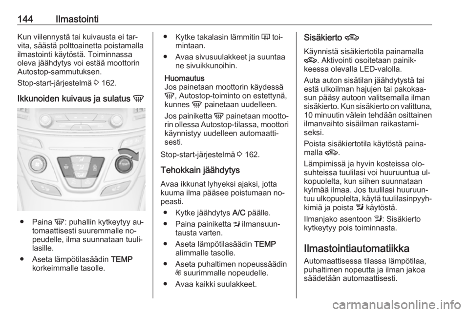 OPEL INSIGNIA 2016  Ohjekirja (in Finnish) 144IlmastointiKun viilennystä tai kuivausta ei tar‐
vita, säästä polttoainetta poistamalla
ilmastointi käytöstä. Toiminnassa
oleva jäähdytys voi estää moottorin
Autostop-sammutuksen.
Stop