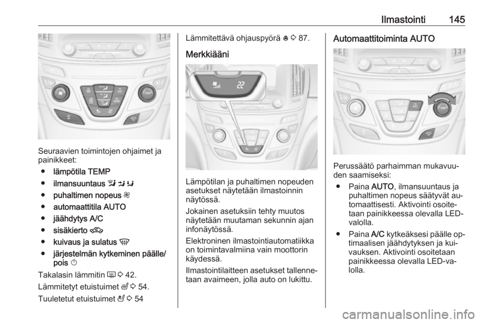 OPEL INSIGNIA 2016 Ohjekirja (in Finnish) Ilmastointi145
Seuraavien toimintojen ohjaimet ja
painikkeet:
● lämpötila TEMP
● ilmansuuntaus l M K
● puhaltimen nopeus Z
● automaattitila AUTO
● jäähdytys A/C
● sisäkierto 4 OPEL INSIGNIA 2016 Ohjekirja (in Finnish) Ilmastointi145
Seuraavien toimintojen ohjaimet ja
painikkeet:
● lämpötila TEMP
● ilmansuuntaus l M K
● puhaltimen nopeus Z
● automaattitila AUTO
● jäähdytys A/C
● sisäkierto 4