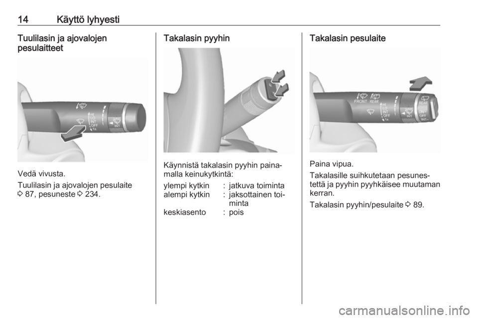 OPEL INSIGNIA 2016  Ohjekirja (in Finnish) 14Käyttö lyhyestiTuulilasin ja ajovalojen
pesulaitteet
Vedä vivusta.
Tuulilasin ja ajovalojen pesulaite
3  87, pesuneste  3 234.
Takalasin pyyhin
Käynnistä takalasin pyyhin paina‐
malla keinuky