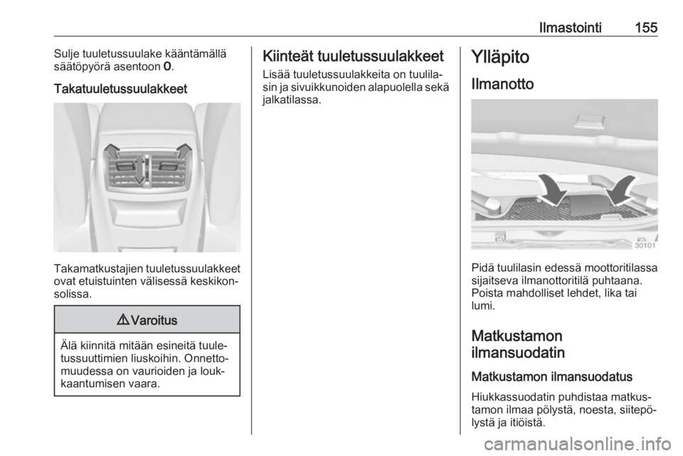 OPEL INSIGNIA 2016 Ohjekirja (in Finnish) Ilmastointi155Sulje tuuletussuulake kääntämällä
säätöpyörä asentoon 7.
Takatuuletussuulakkeet
Takamatkustajien tuuletussuulakkeet
ovat etuistuinten välisessä keskikon‐
solissa.
9 Varoit OPEL INSIGNIA 2016 Ohjekirja (in Finnish) Ilmastointi155Sulje tuuletussuulake kääntämällä
säätöpyörä asentoon 7.
Takatuuletussuulakkeet
Takamatkustajien tuuletussuulakkeet
ovat etuistuinten välisessä keskikon‐
solissa.
9 Varoit