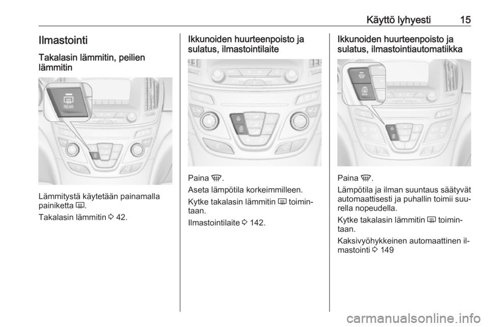 OPEL INSIGNIA 2016  Ohjekirja (in Finnish) Käyttö lyhyesti15IlmastointiTakalasin lämmitin, peilien
lämmitin
Lämmitystä käytetään painamalla
painiketta  Ü.
Takalasin lämmitin  3 42.
Ikkunoiden huurteenpoisto ja
sulatus, ilmastointila